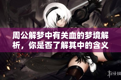 周公解梦中有关血的梦境解析，你是否了解其中的含义呢