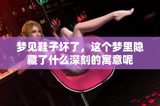 梦见鞋子坏了，这个梦里隐藏了什么深刻的寓意呢