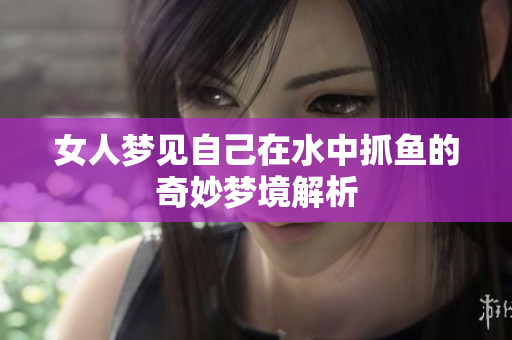 女人梦见自己在水中抓鱼的奇妙梦境解析