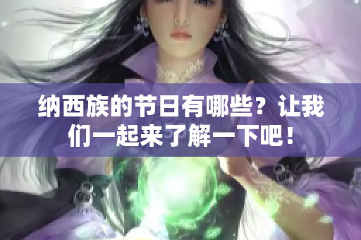 纳西族的节日有哪些？让我们一起来了解一下吧！