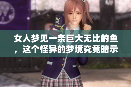 女人梦见一条巨大无比的鱼，这个怪异的梦境究竟暗示了什么呢