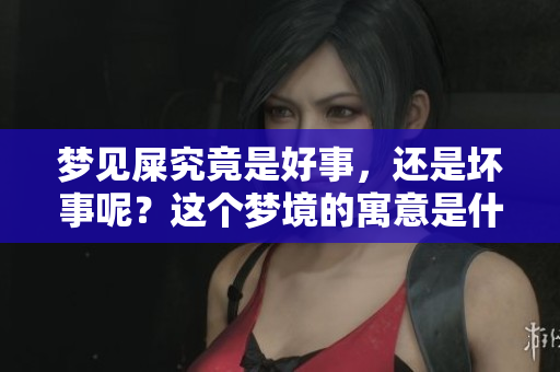 梦见屎究竟是好事，还是坏事呢？这个梦境的寓意是什么呢？