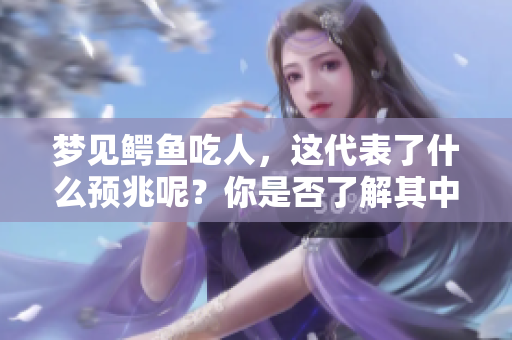 梦见鳄鱼吃人，这代表了什么预兆呢？你是否了解其中的深层含义？