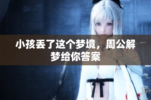 小孩丢了这个梦境，周公解梦给你答案