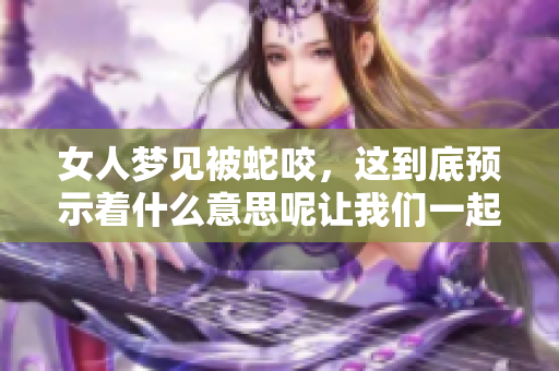 女人梦见被蛇咬，这到底预示着什么意思呢让我们一起来探讨一下