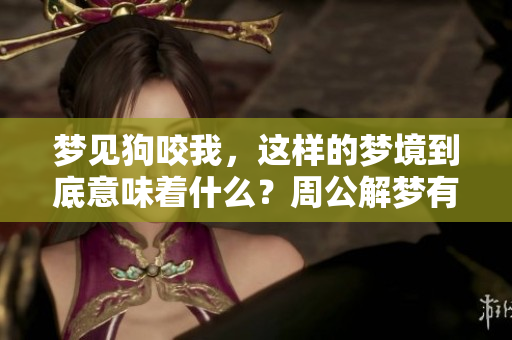梦见狗咬我，这样的梦境到底意味着什么？周公解梦有何解释？