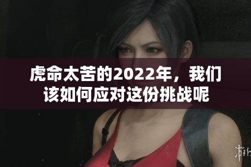 虎命太苦的2022年，我们该如何应对这份挑战呢