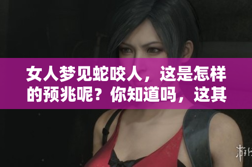 女人梦见蛇咬人，这是怎样的预兆呢？你知道吗，这其中的含义是什么吗？