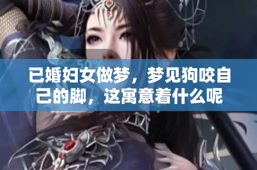 已婚妇女做梦，梦见狗咬自己的脚，这寓意着什么呢