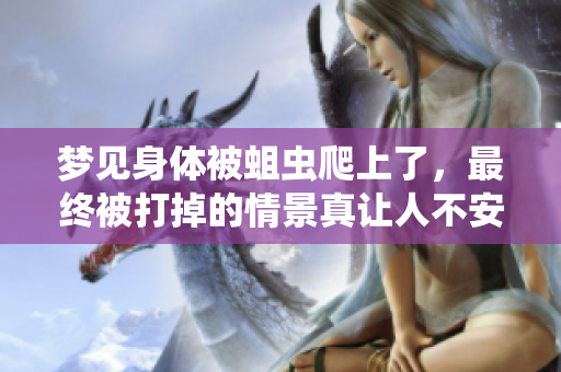 梦见身体被蛆虫爬上了，最终被打掉的情景真让人不安