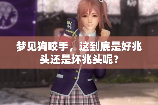 梦见狗咬手，这到底是好兆头还是坏兆头呢？