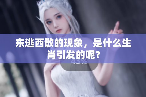 东逃西散的现象，是什么生肖引发的呢？