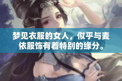 梦见衣服的女人，似乎与麦依服饰有着特别的缘分。