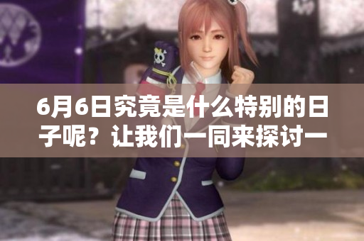 6月6日究竟是什么特别的日子呢？让我们一同来探讨一下。