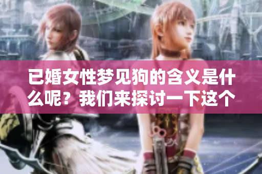 已婚女性梦见狗的含义是什么呢？我们来探讨一下这个梦的深层意义。