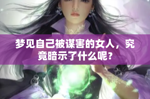 梦见自己被谋害的女人，究竟暗示了什么呢？