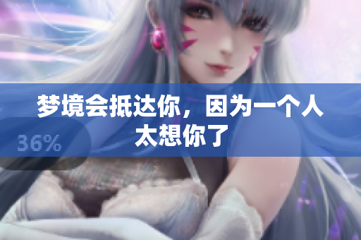 梦境会抵达你，因为一个人太想你了