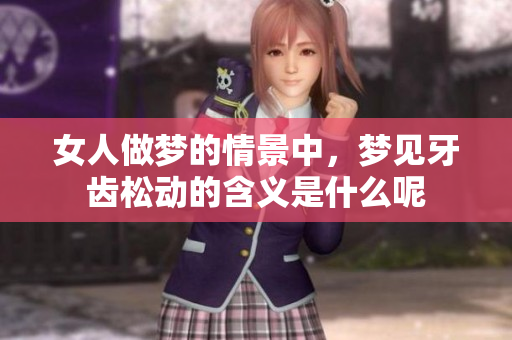 女人做梦的情景中，梦见牙齿松动的含义是什么呢
