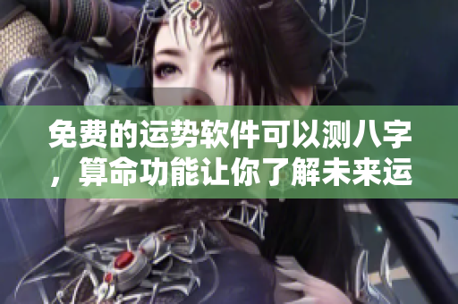 免费的运势软件可以测八字，算命功能让你了解未来运势
