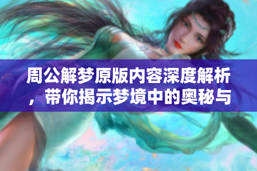 周公解梦原版内容深度解析，带你揭示梦境中的奥秘与含义