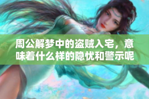 周公解梦中的盗贼入宅，意味着什么样的隐忧和警示呢