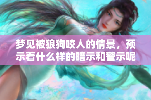 梦见被狼狗咬人的情景，预示着什么样的暗示和警示呢