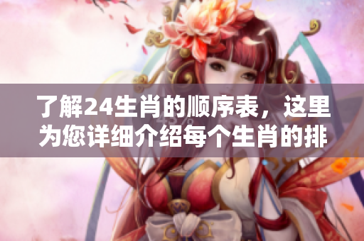 了解24生肖的顺序表，这里为您详细介绍每个生肖的排列顺序