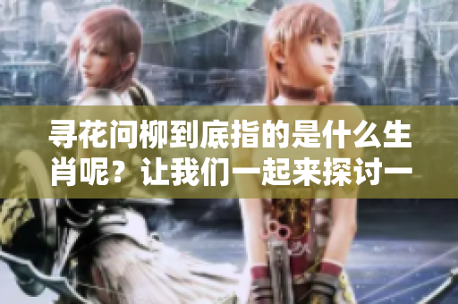 寻花问柳到底指的是什么生肖呢？让我们一起来探讨一下这个有趣的话题！