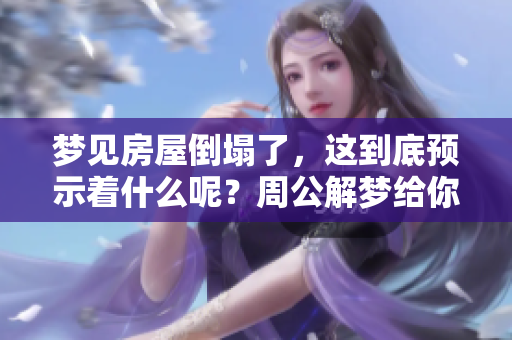 梦见房屋倒塌了，这到底预示着什么呢？周公解梦给你答案！