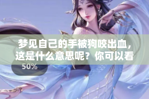 梦见自己的手被狗咬出血，这是什么意思呢？你可以看看这个解读。