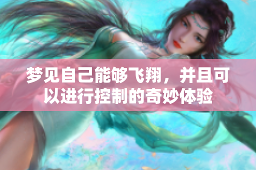 梦见自己能够飞翔，并且可以进行控制的奇妙体验