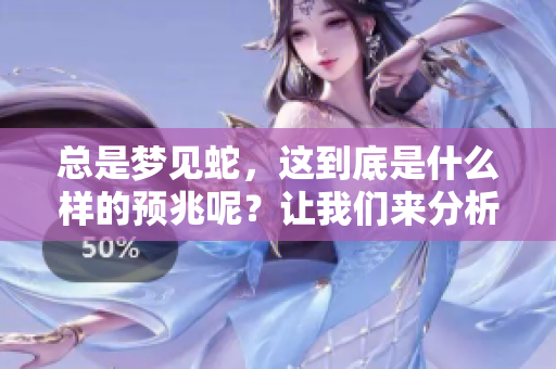 总是梦见蛇，这到底是什么样的预兆呢？让我们来分析一下。