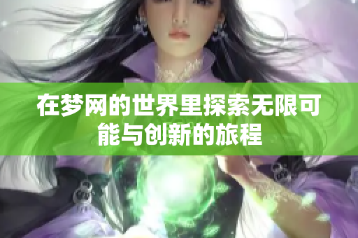 在梦网的世界里探索无限可能与创新的旅程