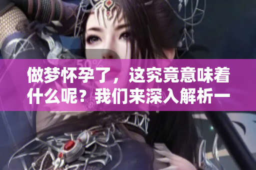 做梦怀孕了，这究竟意味着什么呢？我们来深入解析一下这个梦境的含义。