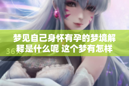 梦见自己身怀有孕的梦境解释是什么呢 这个梦有怎样的深意呢