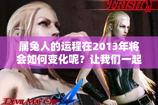 属兔人的运程在2013年将会如何变化呢？让我们一起来深入探讨一下。