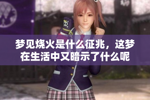 梦见烧火是什么征兆，这梦在生活中又暗示了什么呢