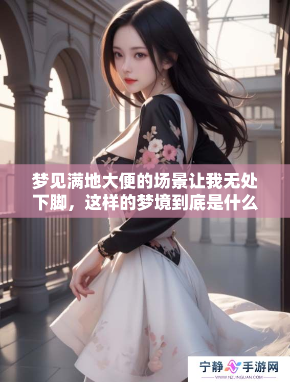 梦见满地大便的场景让我无处下脚，这样的梦境到底是什么意思呢