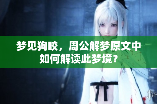 梦见狗咬，周公解梦原文中如何解读此梦境？