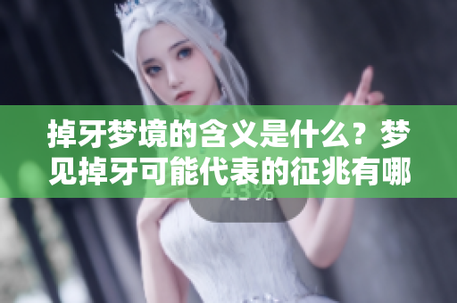掉牙梦境的含义是什么？梦见掉牙可能代表的征兆有哪些呢？