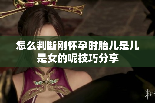 怎么判断刚怀孕时胎儿是儿是女的呢技巧分享