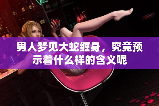 男人梦见大蛇缠身，究竟预示着什么样的含义呢