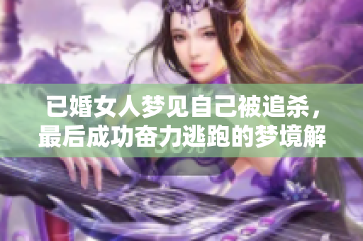 已婚女人梦见自己被追杀，最后成功奋力逃跑的梦境解析
