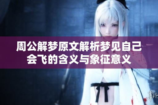 周公解梦原文解析梦见自己会飞的含义与象征意义