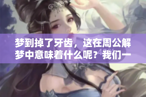 梦到掉了牙齿，这在周公解梦中意味着什么呢？我们一起来探讨一下。