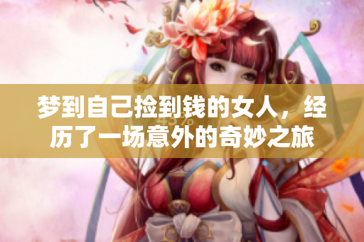 梦到自己捡到钱的女人，经历了一场意外的奇妙之旅