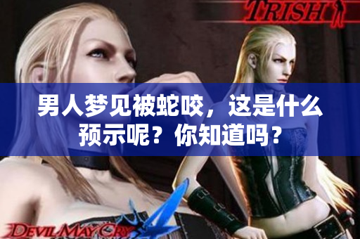 男人梦见被蛇咬，这是什么预示呢？你知道吗？