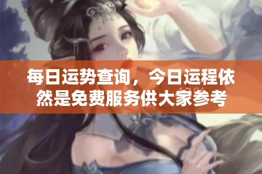 每日运势查询，今日运程依然是免费服务供大家参考