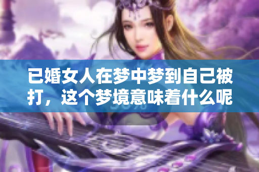 已婚女人在梦中梦到自己被打，这个梦境意味着什么呢