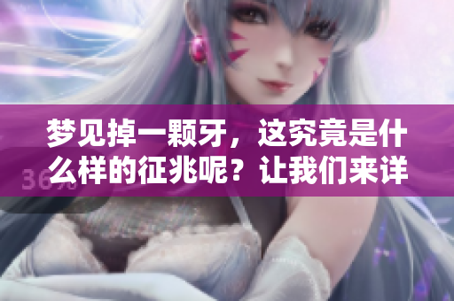 梦见掉一颗牙，这究竟是什么样的征兆呢？让我们来详细探讨一下。